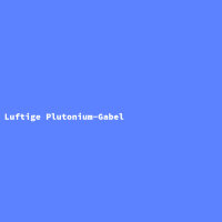 Luftige Plutonium-Gabel