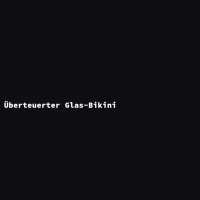 &Uuml;berteuerter Glas-Bikini