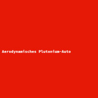 Aerodynamisches Plutonium-Auto